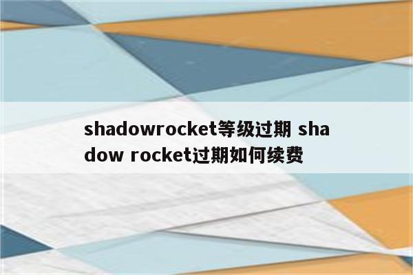 shadowrocket等级过期 shadow rocket过期如何续费