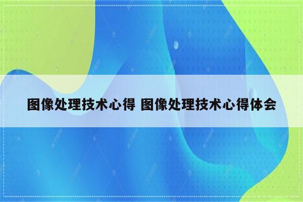 图像处理技术心得 图像处理技术心得体会