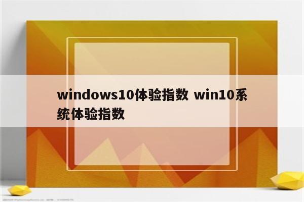 windows10体验指数 win10系统体验指数