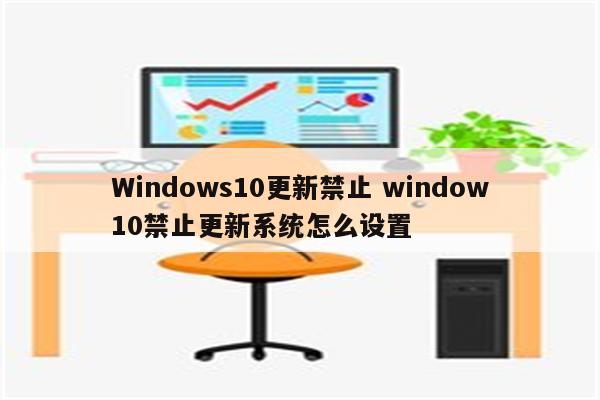 Windows10更新禁止 window10禁止更新系统怎么设置