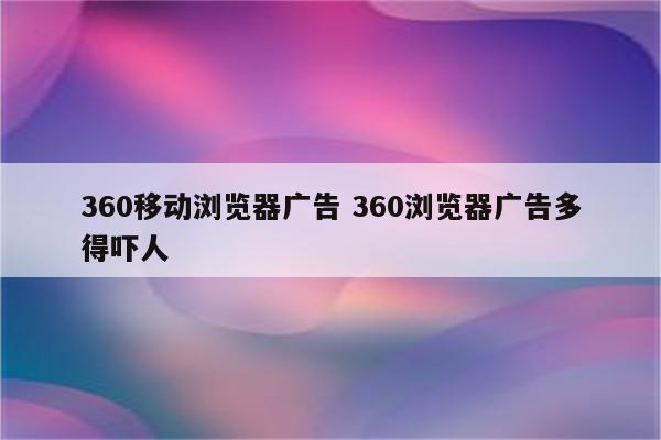 360移动浏览器广告 360浏览器广告多得吓人