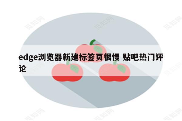 edge浏览器新建标签页很慢 贴吧热门评论