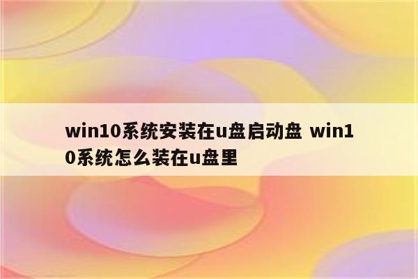 win10系统安装在u盘启动盘 win10系统怎么装在u盘里