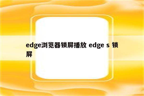 edge浏览器锁屏播放 edge s 锁屏