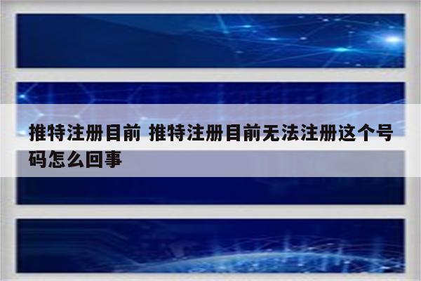 推特注册目前 推特注册目前无法注册这个号码怎么回事
