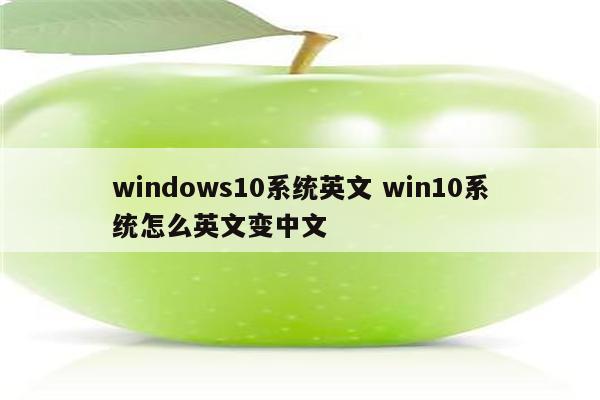 windows10系统英文 win10系统怎么英文变中文