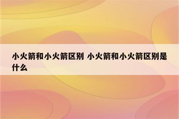 小火箭和小火箭区别 小火箭和小火箭区别是什么