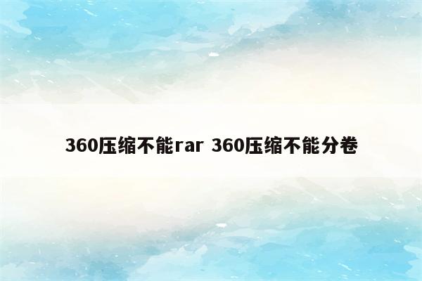 360压缩不能rar 360压缩不能分卷