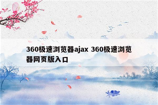 360极速浏览器ajax 360极速浏览器网页版入口