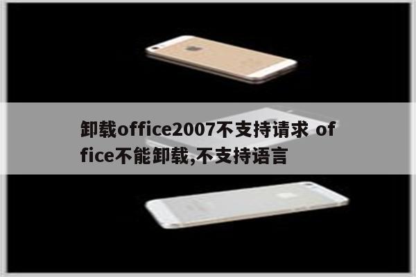 卸载office2007不支持请求 office不能卸载,不支持语言