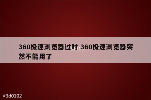 360极速浏览器过时 360极速浏览器突然不能用了