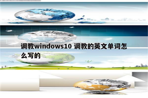 调教windows10 调教的英文单词怎么写的