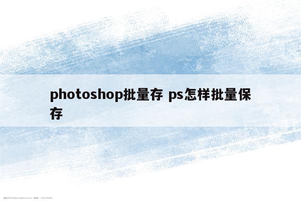 photoshop批量存 ps怎样批量保存