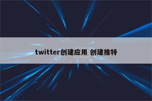 twitter创建应用 创建推特