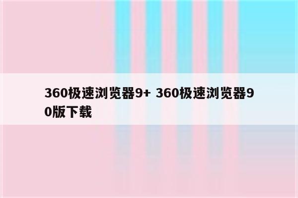 360极速浏览器9+ 360极速浏览器90版下载