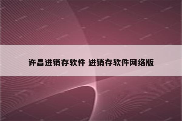 许昌进销存软件 进销存软件网络版