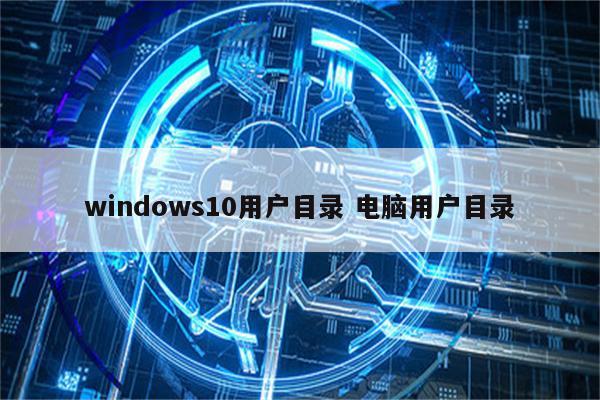 windows10用户目录 电脑用户目录