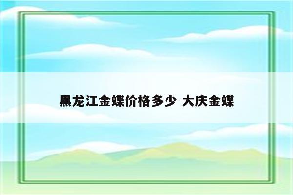 黑龙江金蝶价格多少 大庆金蝶