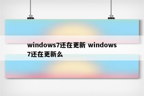 windows7还在更新 windows7还在更新么