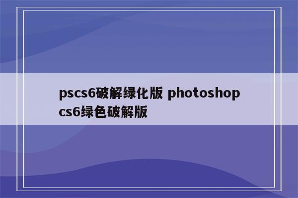 pscs6破解绿化版 photoshopcs6绿色破解版