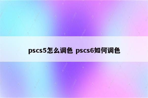 pscs5怎么调色 pscs6如何调色