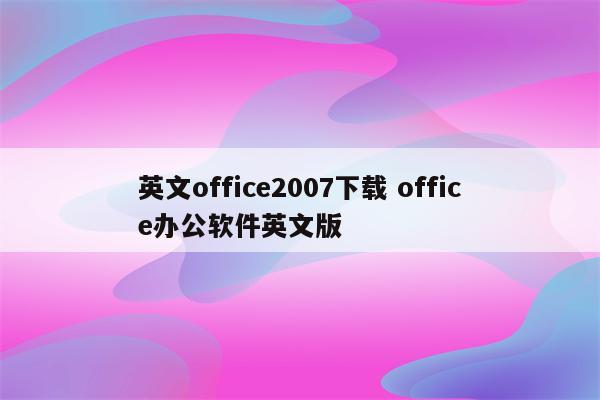 英文office2007下载 office办公软件英文版