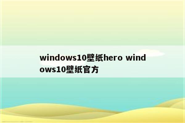 windows10壁纸hero windows10壁纸官方