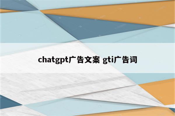 chatgpt广告文案 gti广告词