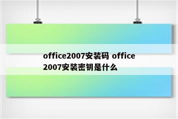 office2007安装码 office2007安装密钥是什么