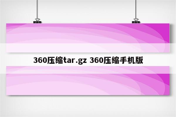 360压缩tar.gz 360压缩手机版