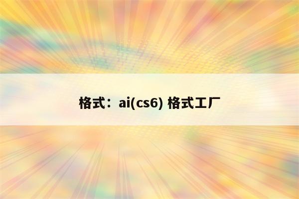 格式：ai(cs6) 格式工厂