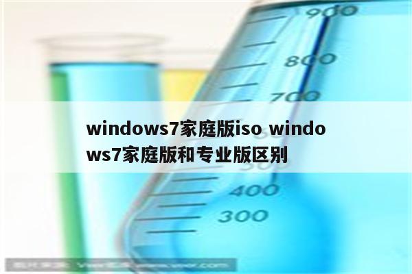 windows7家庭版iso windows7家庭版和专业版区别