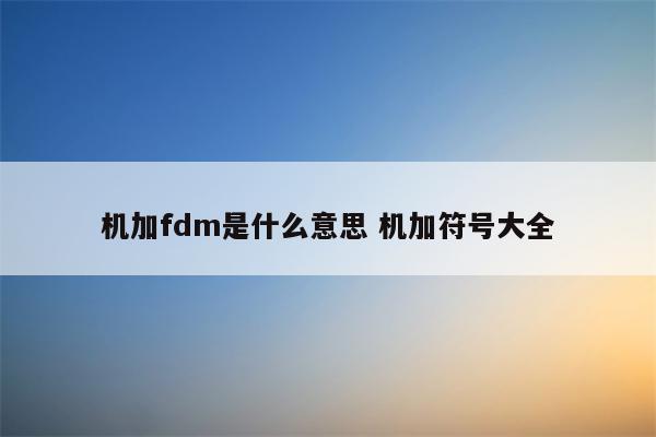 机加fdm是什么意思 机加符号大全