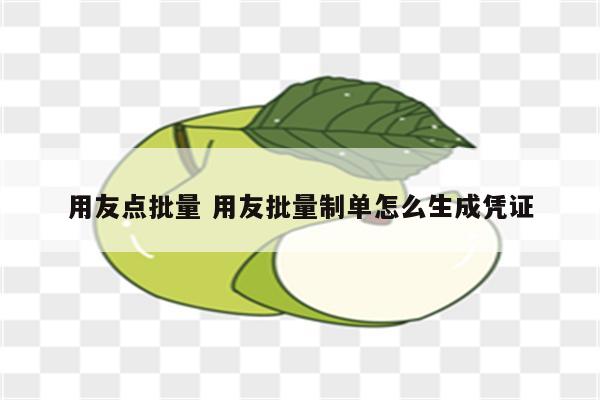 用友点批量 用友批量制单怎么生成凭证