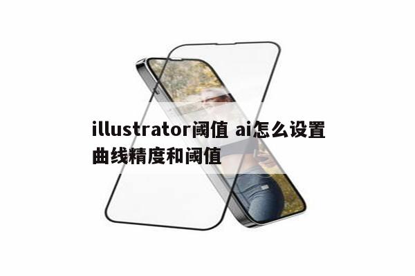 illustrator阈值 ai怎么设置曲线精度和阈值