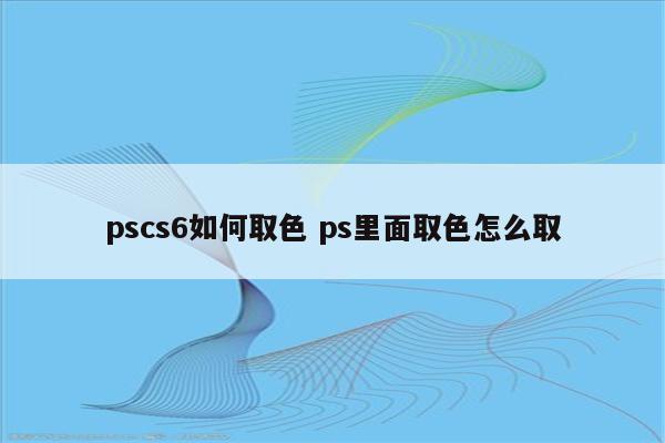 pscs6如何取色 ps里面取色怎么取