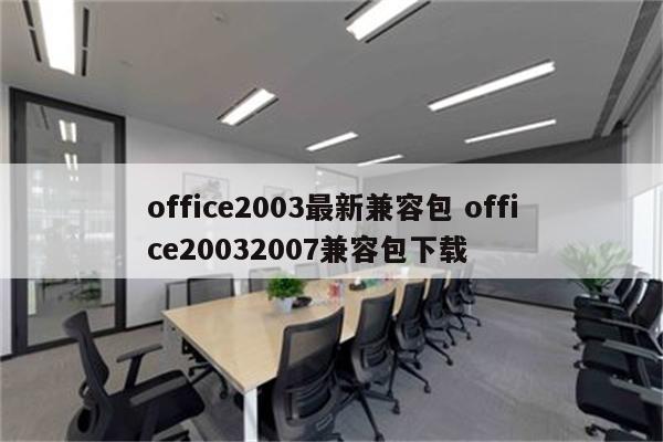 office2003最新兼容包 office20032007兼容包下载