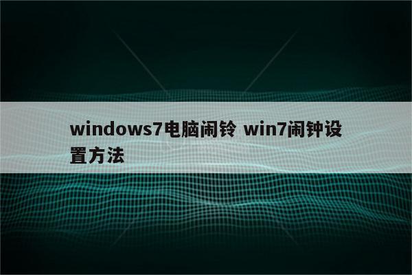 windows7电脑闹铃 win7闹钟设置方法