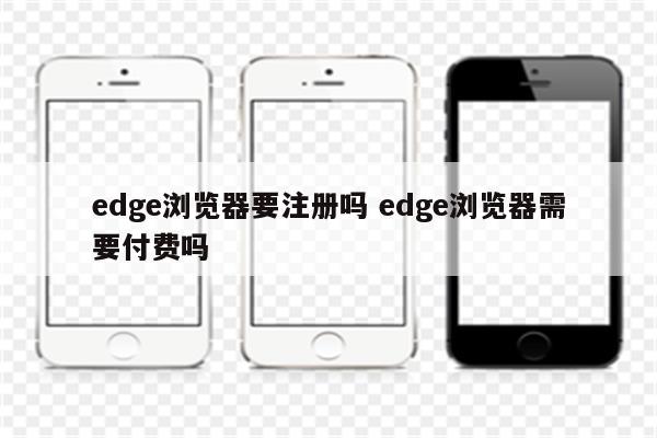 edge浏览器要注册吗 edge浏览器需要付费吗