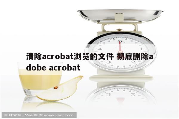 清除acrobat浏览的文件 彻底删除adobe acrobat