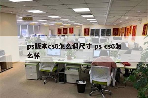 ps版本cs6怎么调尺寸 ps cs6怎么样