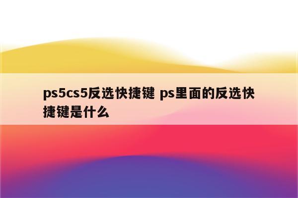 ps5cs5反选快捷键 ps里面的反选快捷键是什么