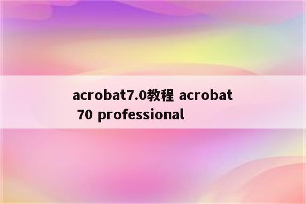 acrobat7.0教程 acrobat 70 professional