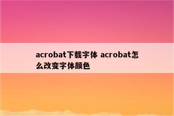 acrobat下载字体 acrobat怎么改变字体颜色