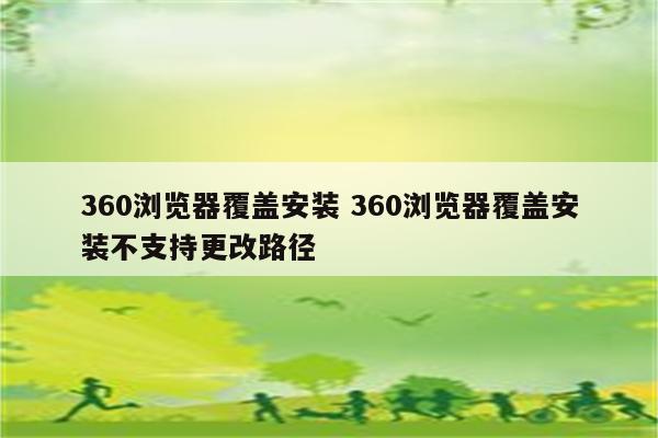 360浏览器覆盖安装 360浏览器覆盖安装不支持更改路径