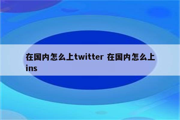 在国内怎么上twitter 在国内怎么上ins