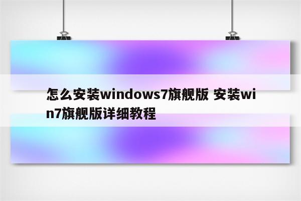 怎么安装windows7旗舰版 安装win7旗舰版详细教程