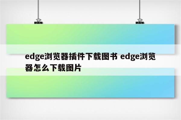 edge浏览器插件下载图书 edge浏览器怎么下载图片