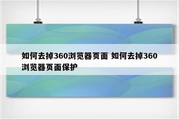 如何去掉360浏览器页面 如何去掉360浏览器页面保护