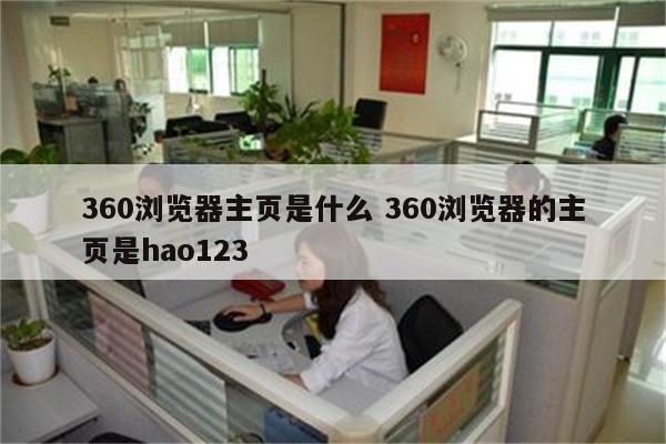 360浏览器主页是什么 360浏览器的主页是hao123